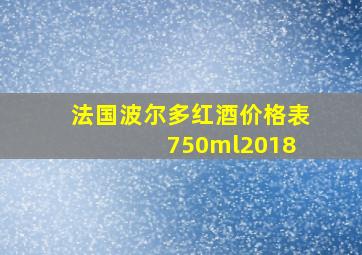 法国波尔多红酒价格表 750ml2018